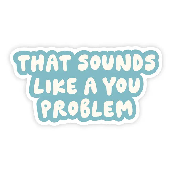 'SOUNDS LIKE A YOU PROBLEM' VINYL STICKER