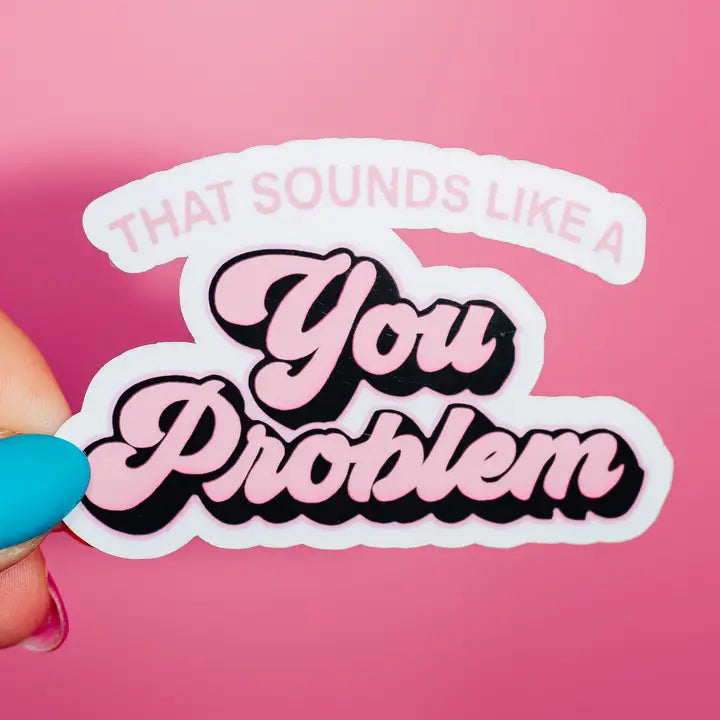 'SOUNDS LIKE A YOU PROBLEM' STICKER